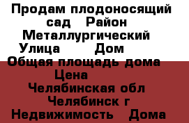 Продам плодоносящий сад › Район ­ Металлургический › Улица ­ 1 › Дом ­ 825 › Общая площадь дома ­ 45 › Цена ­ 255 000 - Челябинская обл., Челябинск г. Недвижимость » Дома, коттеджи, дачи продажа   . Челябинская обл.,Челябинск г.